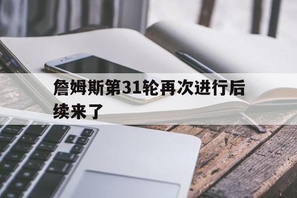 詹姆斯第31轮再次进行后续来了(詹姆斯第三阵容)